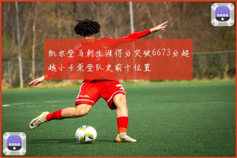 凯尔登马刺生涯得分突破6673分超越小卡荣登队史前十位置