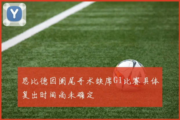 恩比德因阑尾手术缺席G1比赛具体复出时间尚未确定