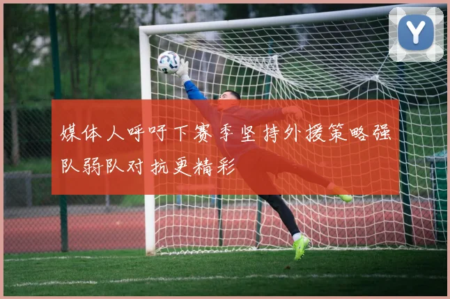 媒体人呼吁下赛季坚持外援策略强队弱队对抗更精彩
