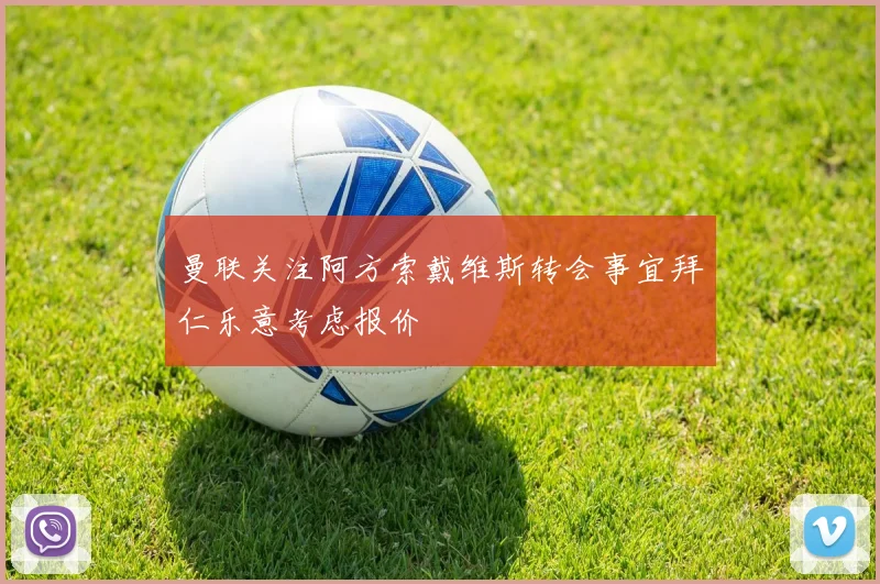 曼联关注阿方索戴维斯转会事宜拜仁乐意考虑报价