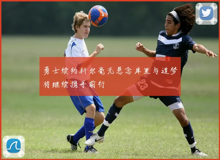 勇士续约科尔毫无悬念库里与追梦将继续携手前行