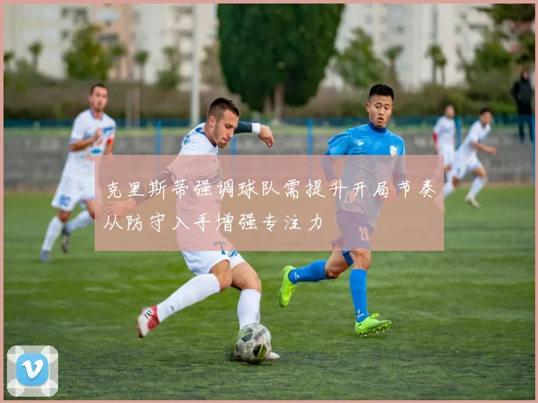 克里斯蒂强调球队需提升开局节奏从防守入手增强专注力