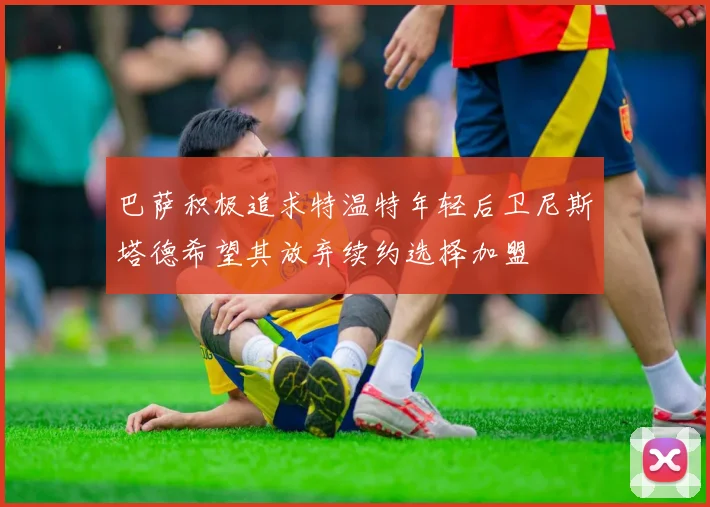 巴萨积极追求特温特年轻后卫尼斯塔德希望其放弃续约选择加盟