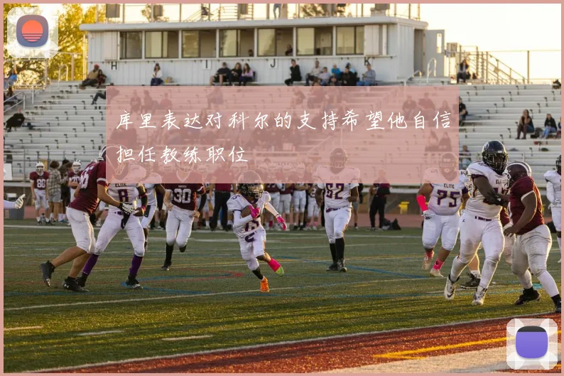库里表达对科尔的支持希望他自信担任教练职位