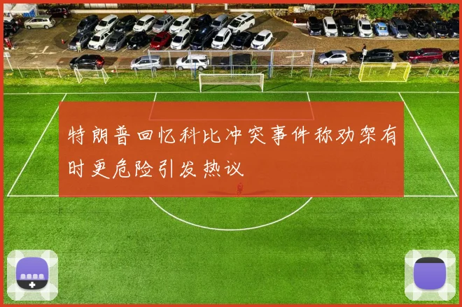 特朗普回忆科比冲突事件称劝架有时更危险引发热议
