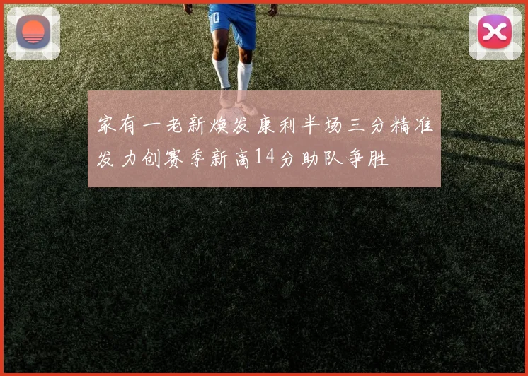 家有一老新焕发康利半场三分精准发力创赛季新高14分助队争胜