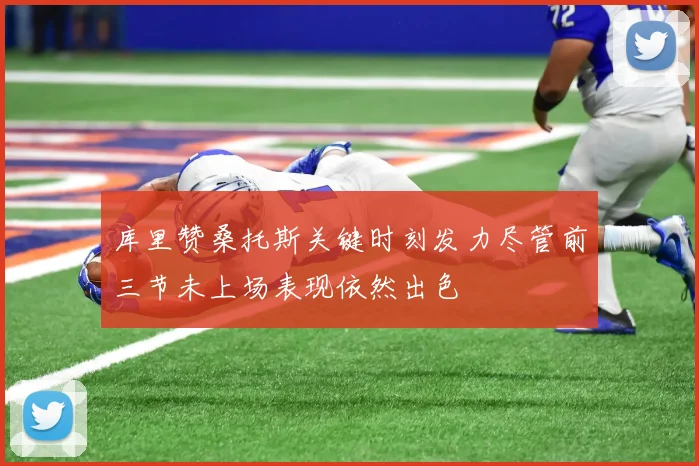 库里赞桑托斯关键时刻发力尽管前三节未上场表现依然出色