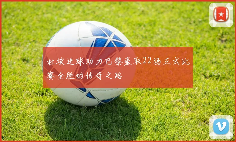 杜埃进球助力巴黎豪取22场正式比赛全胜的传奇之路