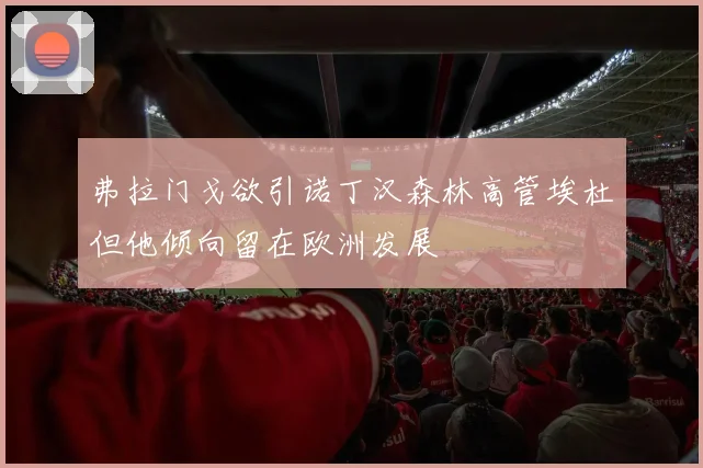 弗拉门戈欲引诺丁汉森林高管埃杜但他倾向留在欧洲发展