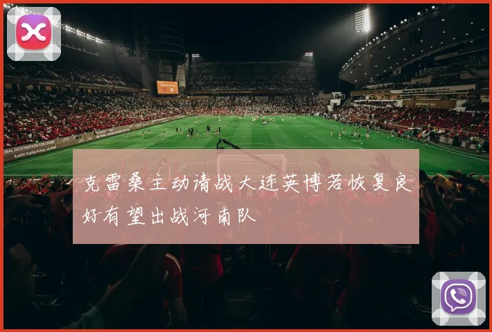克雷桑主动请战大连英博若恢复良好有望出战河南队